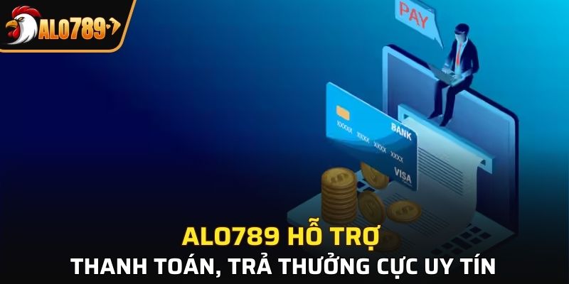 ALO789 hỗ trợ thanh toán, trả thưởng cực uy tín